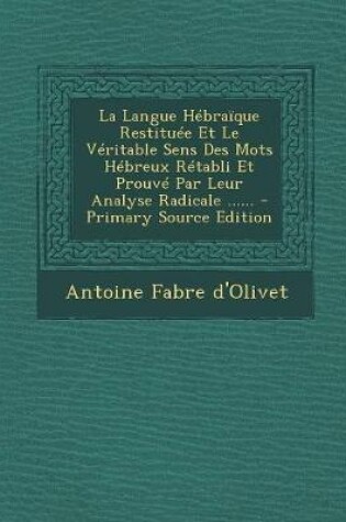 Cover of La Langue Hebraique Restituee Et Le Veritable Sens Des Mots Hebreux Retabli Et Prouve Par Leur Analyse Radicale ......