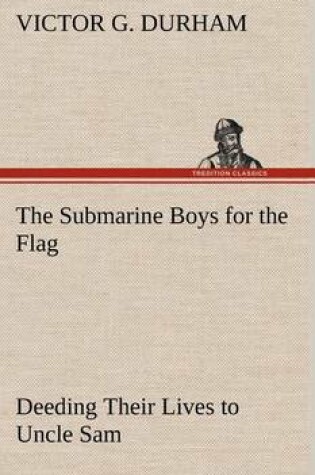 Cover of The Submarine Boys for the Flag Deeding Their Lives to Uncle Sam