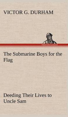 Book cover for The Submarine Boys for the Flag Deeding Their Lives to Uncle Sam