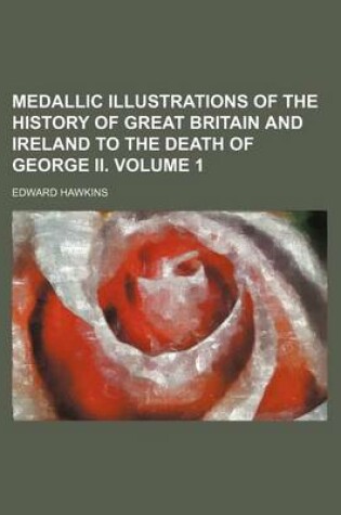 Cover of Medallic Illustrations of the History of Great Britain and Ireland to the Death of George II. Volume 1