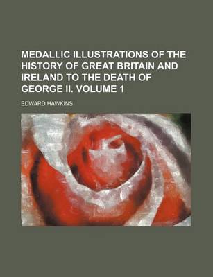 Book cover for Medallic Illustrations of the History of Great Britain and Ireland to the Death of George II. Volume 1