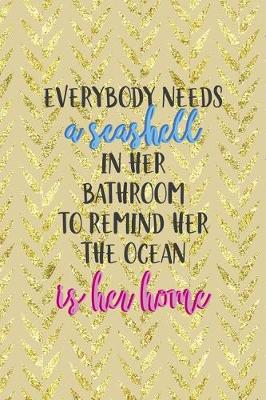 Book cover for Everybody Needs A Seashell In Her Bathroom To Remind Her The Ocean Is Her Home