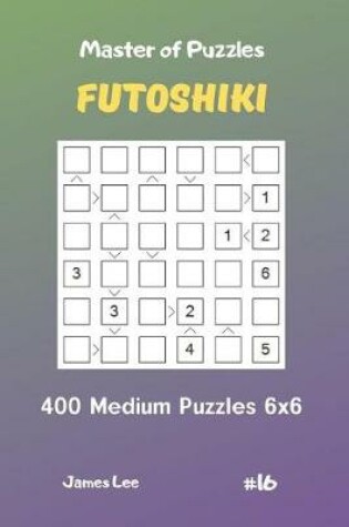 Cover of Master of Puzzles Futoshiki - 400 Medium Puzzles 6x6 Vol.16