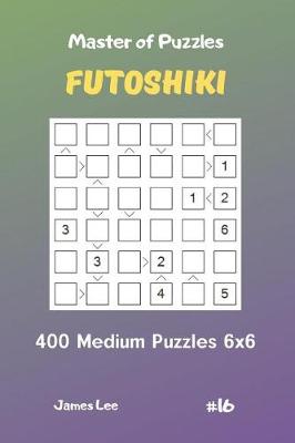 Book cover for Master of Puzzles Futoshiki - 400 Medium Puzzles 6x6 Vol.16