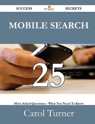 Book cover for Mobile Search 25 Success Secrets - 25 Most Asked Questions on Mobile Search - What You Need to Know