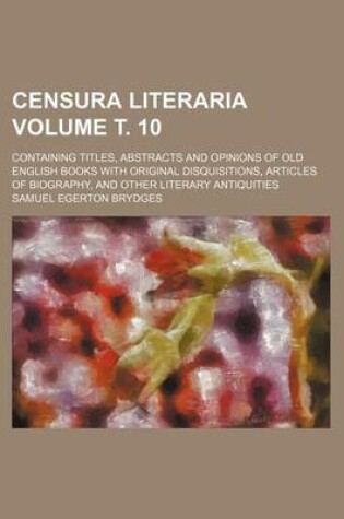 Cover of Censura Literaria Volume . 10; Containing Titles, Abstracts and Opinions of Old English Books with Original Disquisitions, Articles of Biography, and Other Literary Antiquities