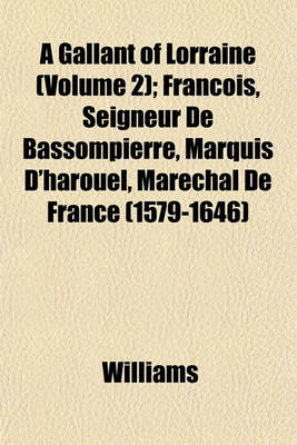 Book cover for A Gallant of Lorraine (Volume 2); Francois, Seigneur de Bassompierre, Marquis D'Harouel, Marechal de France (1579-1646)