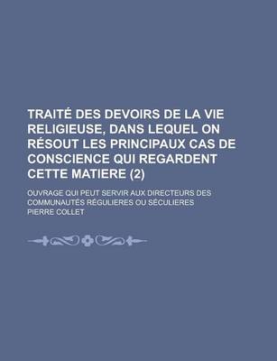 Book cover for Traite Des Devoirs de La Vie Religieuse, Dans Lequel on Resout Les Principaux Cas de Conscience Qui Regardent Cette Matiere (2); Ouvrage Qui Peut Servir Aux Directeurs Des Communautes Regulieres Ou Seculieres