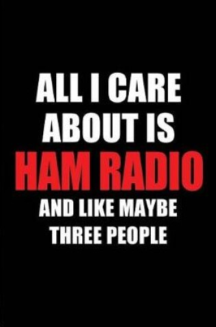 Cover of All I Care about Is Ham Radio and Like Maybe Three People