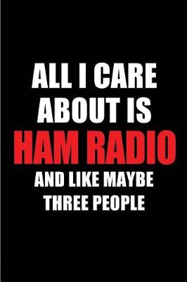 Book cover for All I Care about Is Ham Radio and Like Maybe Three People