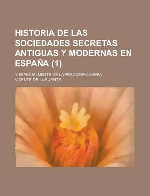 Book cover for Historia de Las Sociedades Secretas Antiguas y Modernas En Espa a (1); Y Especialmente de La Francmasoneria