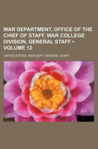 Cover of War Department, Office of the Chief of Staff, War College Division, General Staff (Volume 12)