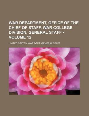 Book cover for War Department, Office of the Chief of Staff, War College Division, General Staff (Volume 12)