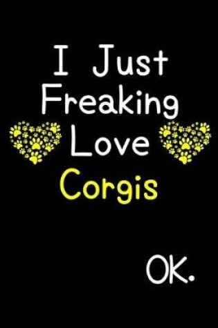 Cover of I Just Freaking Love Corgis OK.