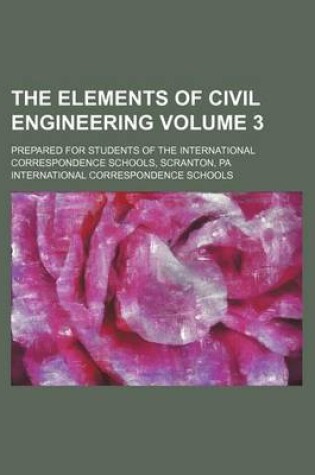 Cover of The Elements of Civil Engineering Volume 3; Prepared for Students of the International Correspondence Schools, Scranton, Pa