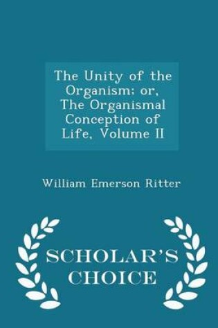 Cover of The Unity of the Organism; Or, the Organismal Conception of Life, Volume II - Scholar's Choice Edition