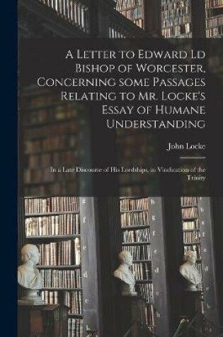 Cover of A Letter to Edward Ld Bishop of Worcester, Concerning Some Passages Relating to Mr. Locke's Essay of Humane Understanding