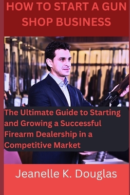 Book cover for How To Start A Gun Shop Business