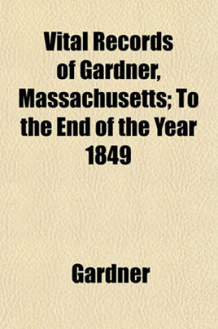Cover of Vital Records of Gardner, Massachusetts; To the End of the Year 1849
