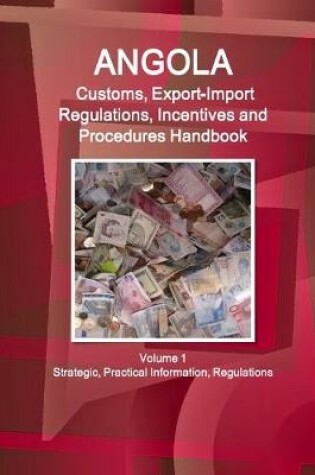 Cover of Angola Customs, Export-Import Regulations, Incentives and Procedures Handbook Volume 1 Strategic, Practical Information, Regulations