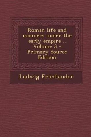 Cover of Roman Life and Manners Under the Early Empire .. Volume 3 - Primary Source Edition