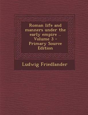 Book cover for Roman Life and Manners Under the Early Empire .. Volume 3 - Primary Source Edition