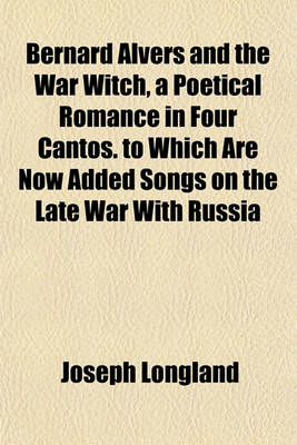 Book cover for Bernard Alvers and the War Witch, a Poetical Romance in Four Cantos. to Which Are Now Added Songs on the Late War with Russia