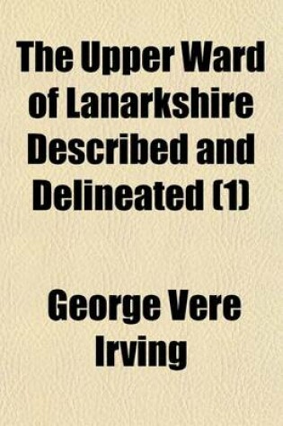 Cover of The Upper Ward of Lanarkshire Described and Delineated (Volume 1)