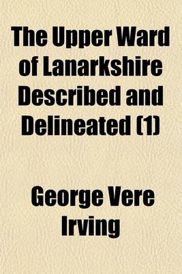 Book cover for The Upper Ward of Lanarkshire Described and Delineated (Volume 1)