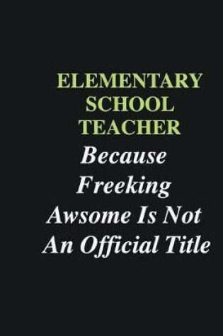 Cover of Elementary School Teacher Because Freeking Awsome is Not An Official Title