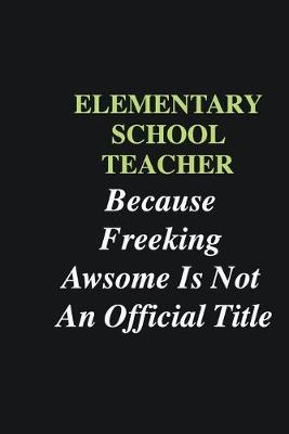 Book cover for Elementary School Teacher Because Freeking Awsome is Not An Official Title