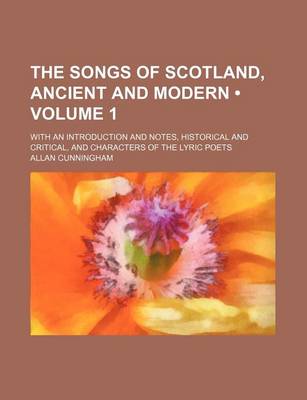 Book cover for The Songs of Scotland, Ancient and Modern (Volume 1); With an Introduction and Notes, Historical and Critical, and Characters of the Lyric Poets