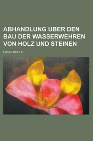 Cover of Abhandlung Uber Den Bau Der Wasserwehren Von Holz Und Steinen