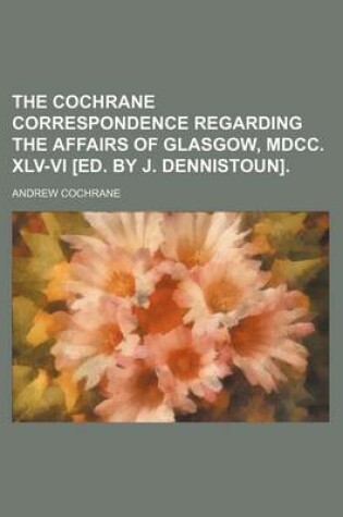 Cover of The Cochrane Correspondence Regarding the Affairs of Glasgow, MDCC. XLV-VI [Ed. by J. Dennistoun].