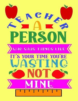 Book cover for Teacher A Person Who Says Things Like It's Your Time You're Not Mine