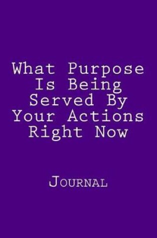 Cover of What Purpose Is Being Served By Your Actions Right Now