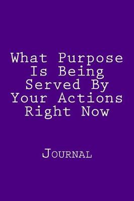 Book cover for What Purpose Is Being Served By Your Actions Right Now