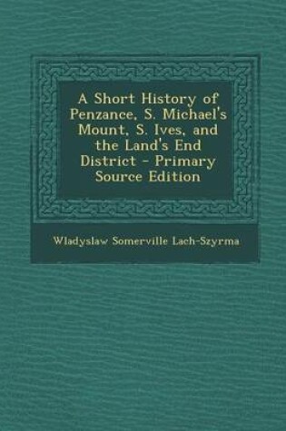 Cover of A Short History of Penzance, S. Michael's Mount, S. Ives, and the Land's End District - Primary Source Edition