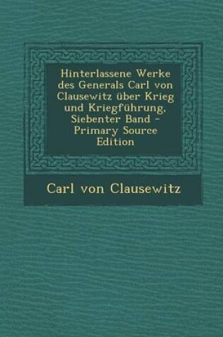 Cover of Hinterlassene Werke Des Generals Carl Von Clausewitz Uber Krieg Und Kriegfuhrung, Siebenter Band - Primary Source Edition