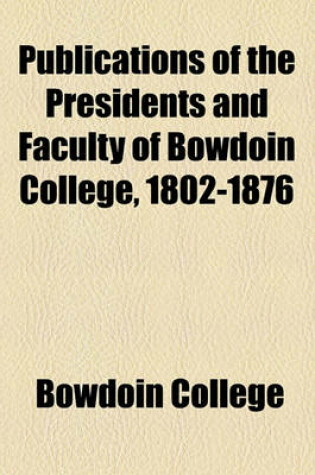 Cover of Publications of the Presidents and Faculty of Bowdoin College, 1802-1876