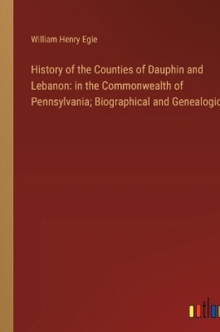 Cover of History of the Counties of Dauphin and Lebanon