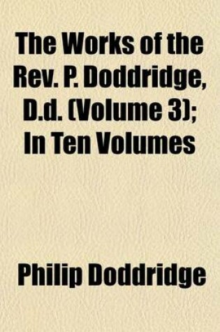 Cover of The Works of the REV. P. Doddridge, D.D. (Volume 3); In Ten Volumes