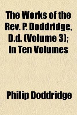 Book cover for The Works of the REV. P. Doddridge, D.D. (Volume 3); In Ten Volumes