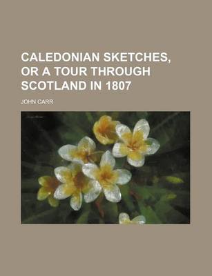 Book cover for Caledonian Sketches, or a Tour Through Scotland in 1807