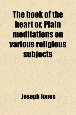 Book cover for The Book of the Heart Or, Plain Meditations on Various Religious Subjects; Or, Plain Meditations on Various Religious Subjects