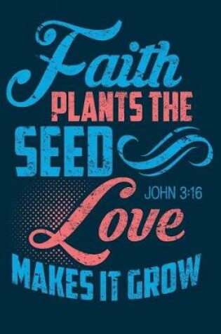 Cover of Faith Plants The Seed Love Makes It Grow John 3