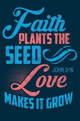 Book cover for Faith Plants The Seed Love Makes It Grow John 3