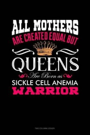 Cover of All Mothers Are Created Equal But Queens Are Born as Sickle Cell Anemia Warrior
