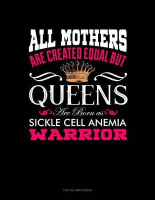 Cover of All Mothers Are Created Equal But Queens Are Born as Sickle Cell Anemia Warrior