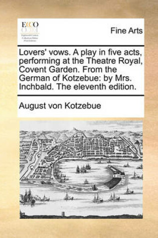 Cover of Lovers' Vows. a Play in Five Acts, Performing at the Theatre Royal, Covent Garden. from the German of Kotzebue